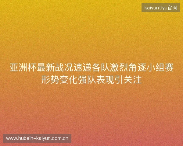 亚洲杯最新战况速递各队激烈角逐小组赛形势变化强队表现引关注