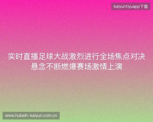 实时直播足球大战激烈进行全场焦点对决悬念不断燃爆赛场激情上演