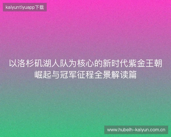 以洛杉矶湖人队为核心的新时代紫金王朝崛起与冠军征程全景解读篇