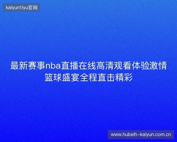 最新赛事nba直播在线高清观看体验激情篮球盛宴全程直击精彩