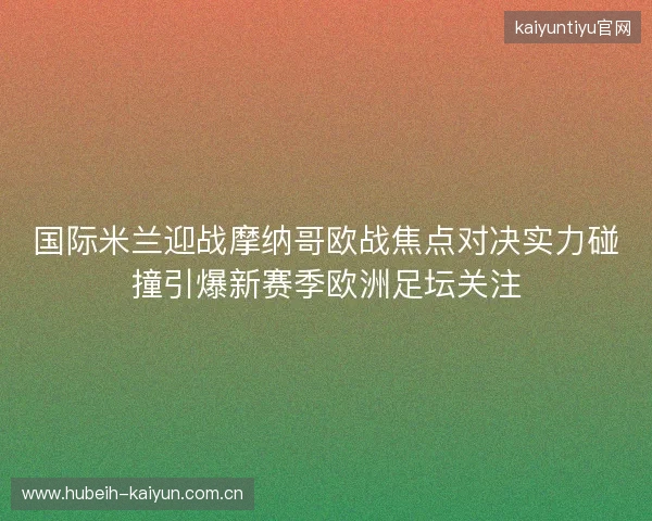 国际米兰迎战摩纳哥欧战焦点对决实力碰撞引爆新赛季欧洲足坛关注