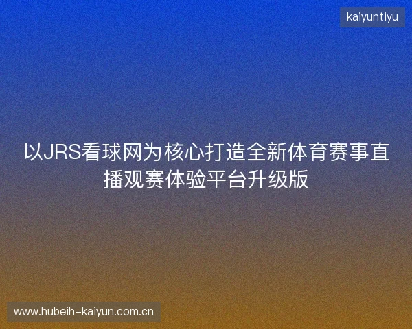 以JRS看球网为核心打造全新体育赛事直播观赛体验平台升级版