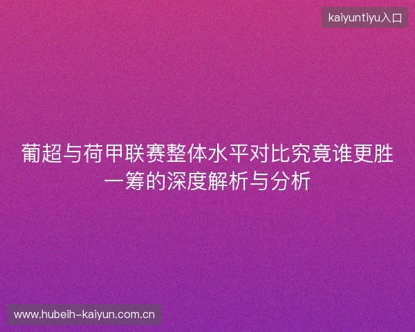 葡超与荷甲联赛整体水平对比究竟谁更胜一筹的深度解析与分析