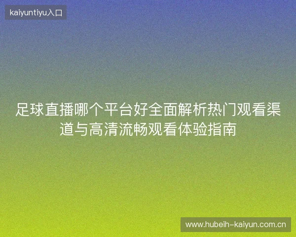 足球直播哪个平台好全面解析热门观看渠道与高清流畅观看体验指南 足球直播哪个平台好全面解析热门观看渠道与高清流畅观看体验指南