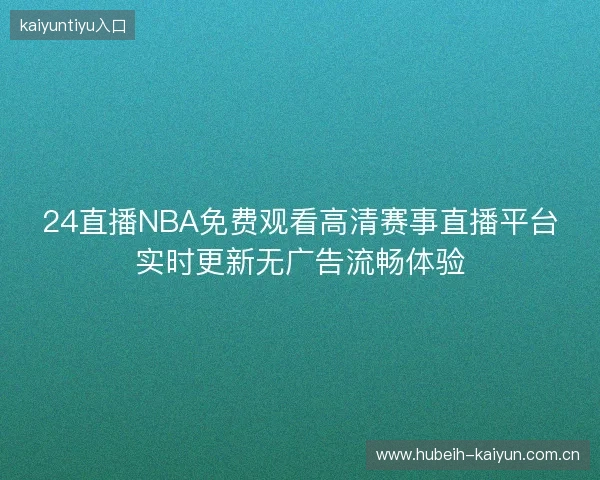 24直播NBA免费观看高清赛事直播平台实时更新无广告流畅体验