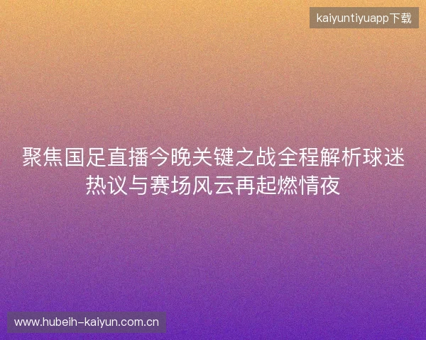 聚焦国足直播今晚关键之战全程解析球迷热议与赛场风云再起燃情夜 聚焦国足直播今晚关键之战全程解析球迷热议与赛场风云再起燃情夜