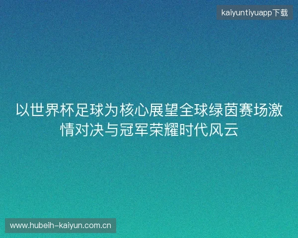 以世界杯足球为核心展望全球绿茵赛场激情对决与冠军荣耀时代风云 以世界杯足球为核心展望全球绿茵赛场激情对决与冠军荣耀时代风云