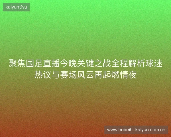 聚焦国足直播今晚关键之战全程解析球迷热议与赛场风云再起燃情夜 聚焦国足直播今晚关键之战全程解析球迷热议与赛场风云再起燃情夜