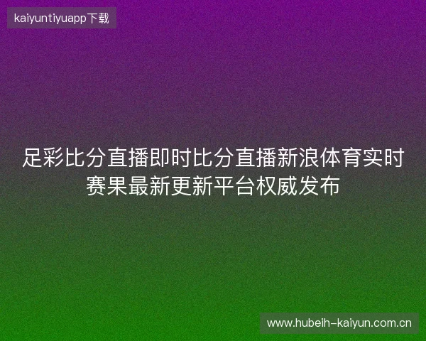 足彩比分直播即时比分直播新浪体育实时赛果最新更新平台权威发布 足彩比分直播即时比分直播新浪体育实时赛果最新更新平台权威发布