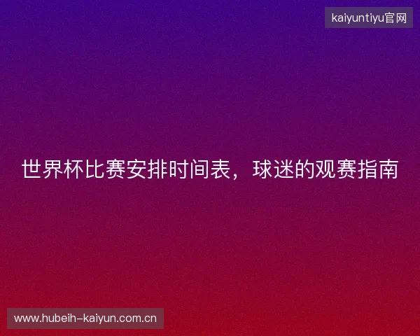 世界杯比赛安排时间表，球迷的观赛指南