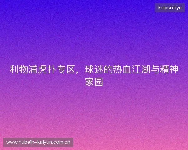 利物浦虎扑专区,球迷的热血江湖与精神家园 利物浦虎扑专区,球迷的热血江湖与精神家园